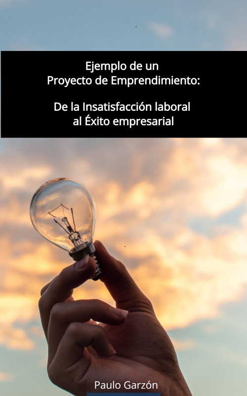 Ejemplo de un Proyecto de Emprendimiento: De la insatisfacci&oacute;n laboral al &Eacute;xito empresarial
