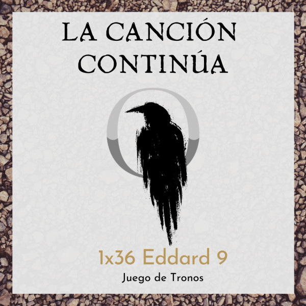 La Canci&oacute;n Contin&uacute;a 1x36 - Eddard IX de Juego de Tronos