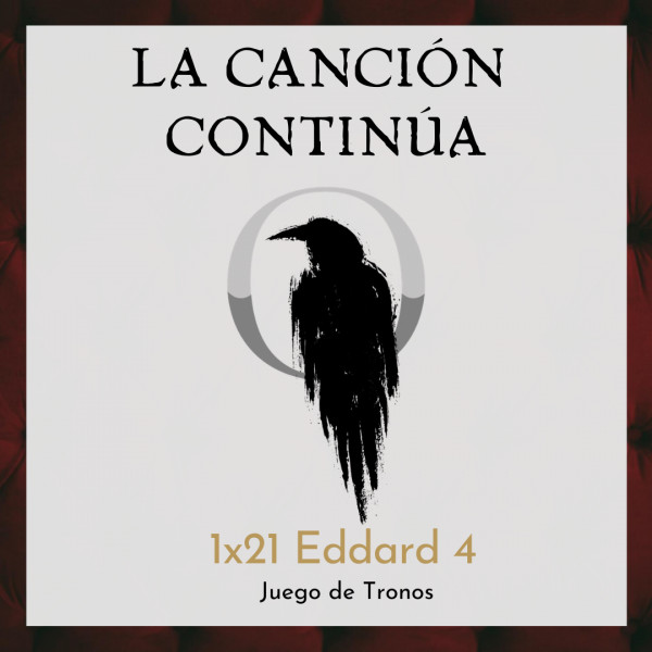 La Canci&oacute;n Contin&uacute;a 1x21 - Eddard IV de Juego de Tronos