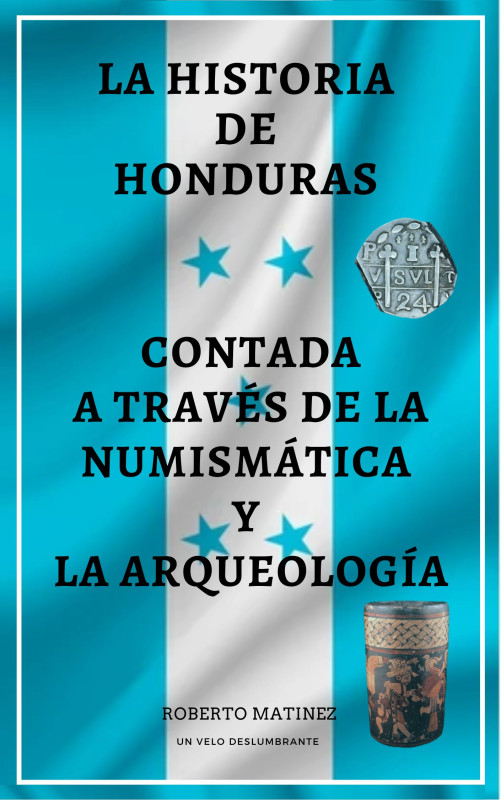 La Historia de Honduras contada a trav&eacute;s de la Numism&aacute;tica y la Arqueolog&iacute;a